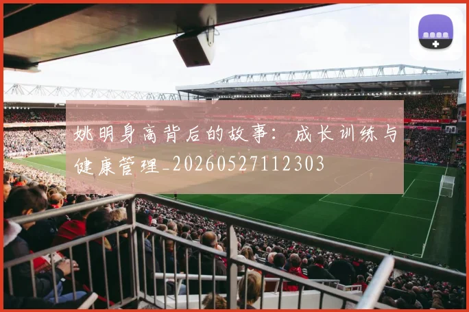姚明身高背后的故事：成长训练与健康管理_20260527112303