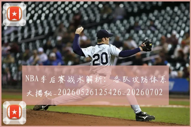 NBA季后赛战术解析:各队攻防体系大揭秘_20260526125426_20260702164839_20260714211449