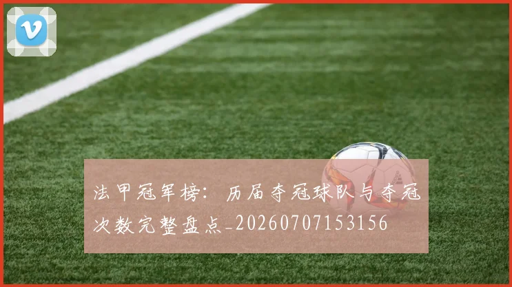 法甲冠军榜：历届夺冠球队与夺冠次数完整盘点_20260707153156
