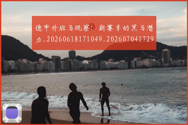 德甲升班马观察：新赛季的黑马潜力_20260618171049_20260704172921