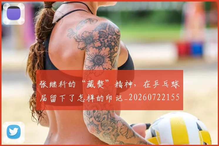 张继科的“藏獒”精神，在乒乓球届留下了怎样的印记_20260722155331