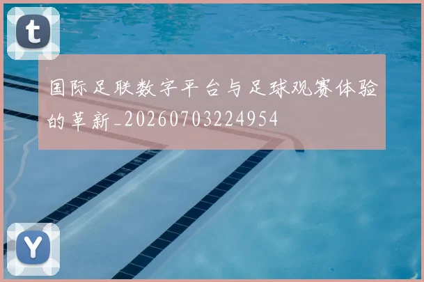 国际足联数字平台与足球观赛体验的革新_20260703224954