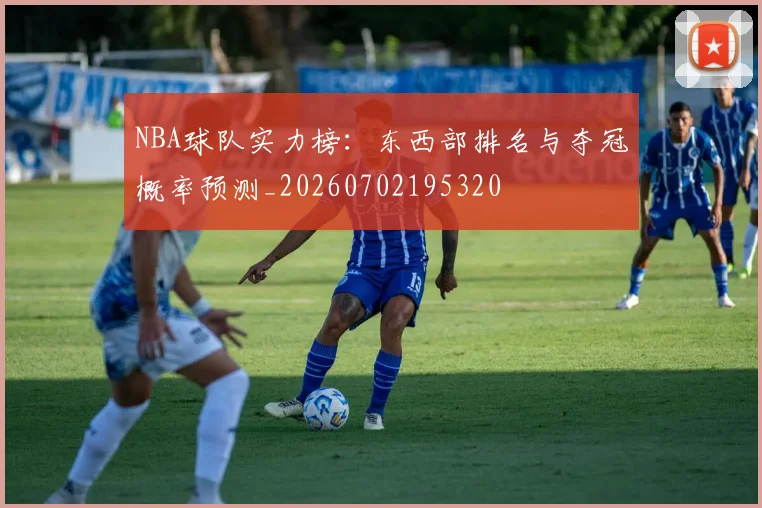 NBA球队实力榜：东西部排名与夺冠概率预测_20260702195320