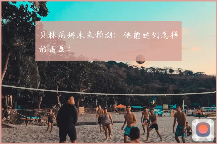 贝林厄姆未来预测：他能达到怎样的高度？