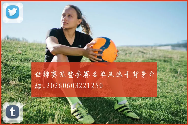世锦赛完整参赛名单及选手背景介绍_20260603221250