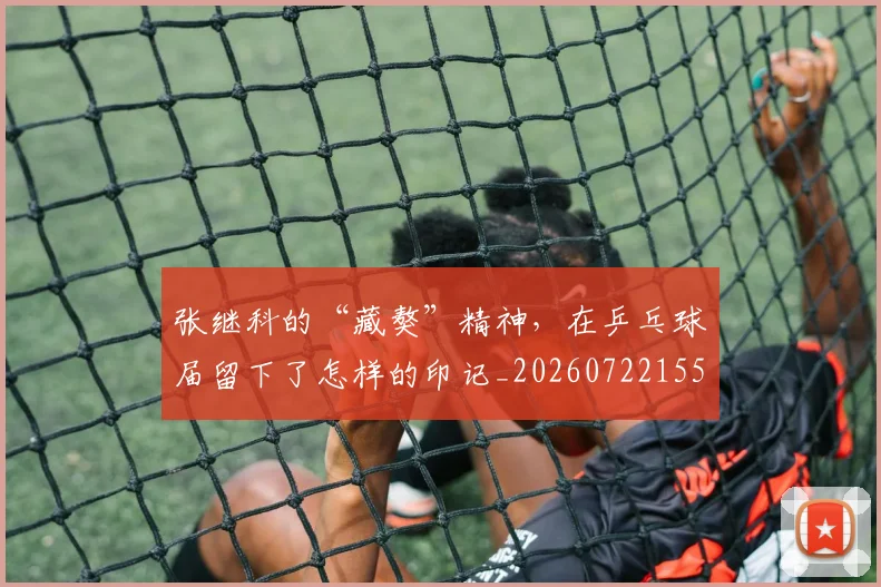 张继科的“藏獒”精神,在乒乓球届留下了怎样的印记_20260722155331