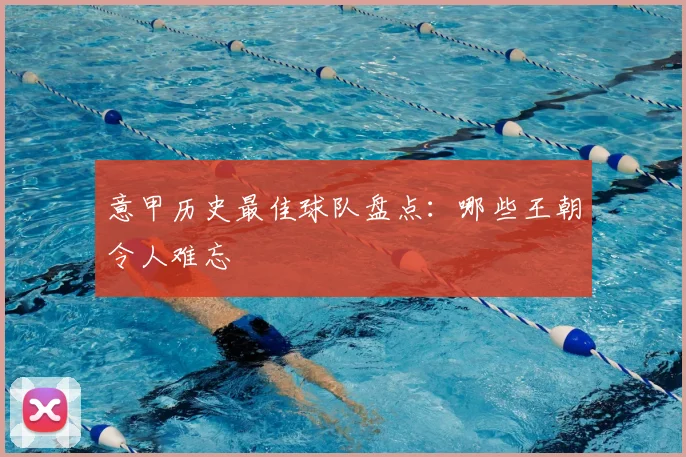 意甲历史最佳球队盘点：哪些王朝令人难忘