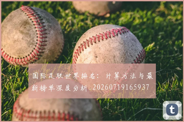 国际足联世界排名：计算方法与最新榜单深度分析_20260719165937