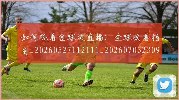 如何观看金球奖直播：全球收看指南_20260527112111_20260703230914_20260720183629