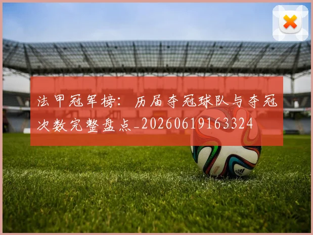 法甲冠军榜:历届夺冠球队与夺冠次数完整盘点_20260619163324