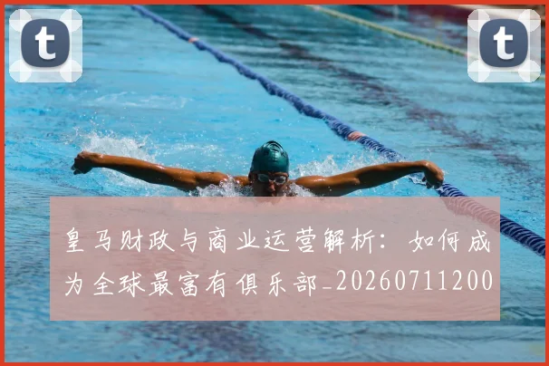皇马财政与商业运营解析：如何成为全球最富有俱乐部_20260711200822