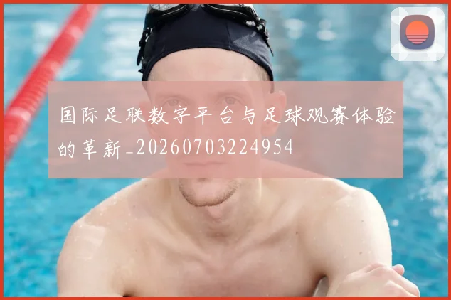 国际足联数字平台与足球观赛体验的革新_20260703224954