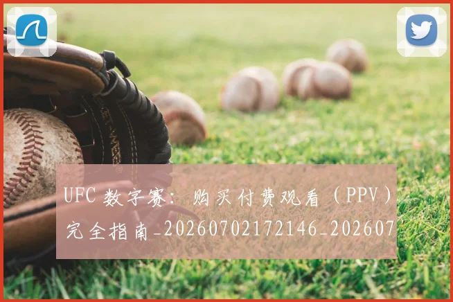 UFC 数字赛：购买付费观看（PPV）完全指南_20260702172146_20260714215459