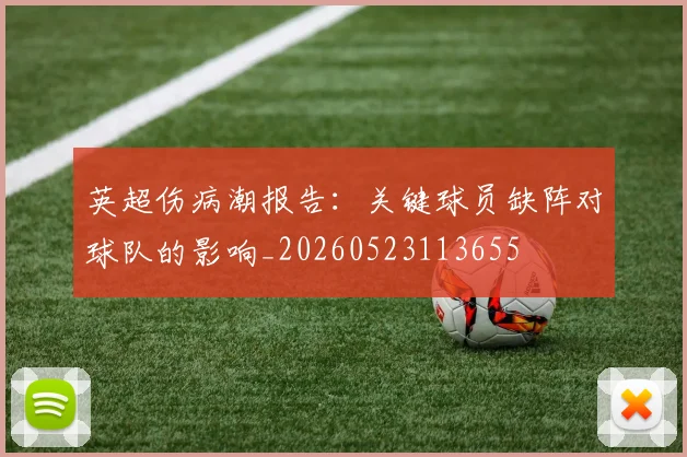 英超伤病潮报告:关键球员缺阵对球队的影响_20260523113655