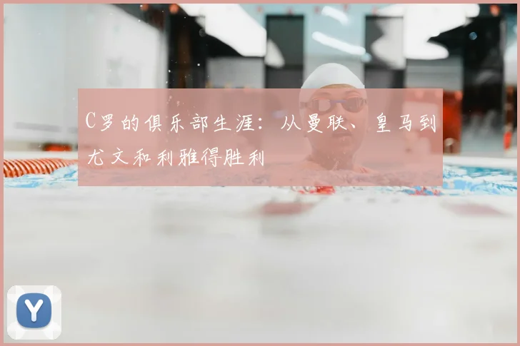 C罗的俱乐部生涯：从曼联、皇马到尤文和利雅得胜利