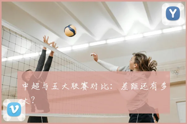 中超与五大联赛对比：差距还有多大？