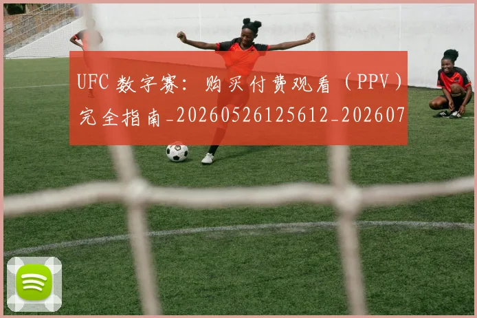 UFC 数字赛:购买付费观看(PPV)完全指南_20260526125612_20260702172149_20260714215456