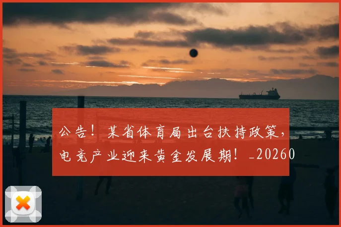 公告！某省体育局出台扶持政策，电竞产业迎来黄金发展期！_20260703214827_20260718004457