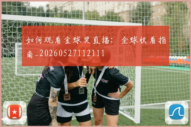 如何观看金球奖直播：全球收看指南_20260527112111