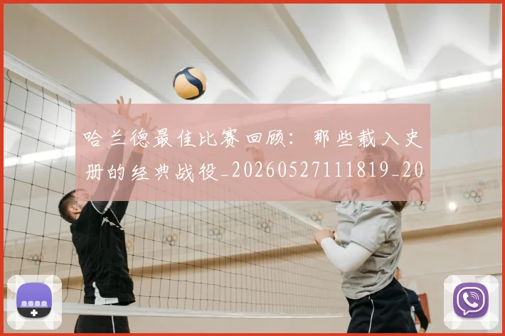 哈兰德最佳比赛回顾：那些载入史册的经典战役_20260527111819_20260719155929