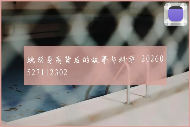 姚明身高背后的故事与科学_20260527112302