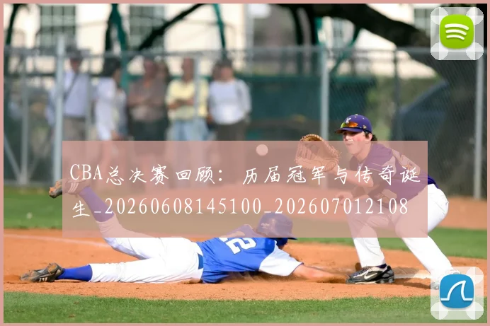 CBA总决赛回顾：历届冠军与传奇诞生_20260608145100_20260701210806