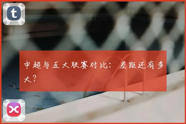 中超与五大联赛对比：差距还有多大？