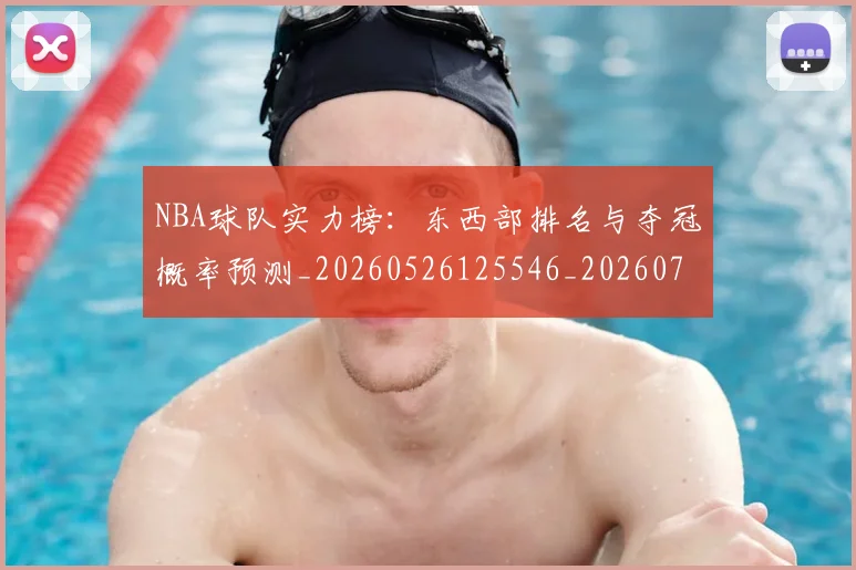 NBA球队实力榜:东西部排名与夺冠概率预测_20260526125546_20260702171118