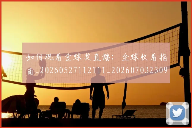 如何观看金球奖直播:全球收看指南_20260527112111_20260703230914_20260720183629