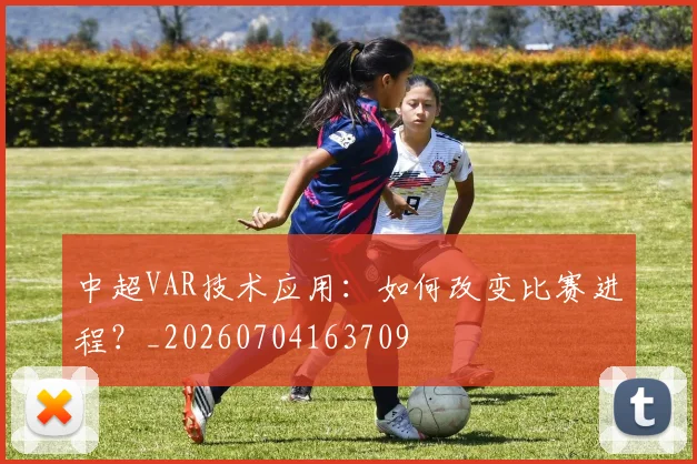 中超VAR技术应用:如何改变比赛进程?_20260704163709