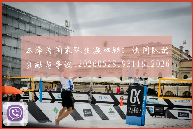 本泽马国家队生涯回顾：法国队的贡献与争议_20260528193116_20260731174219