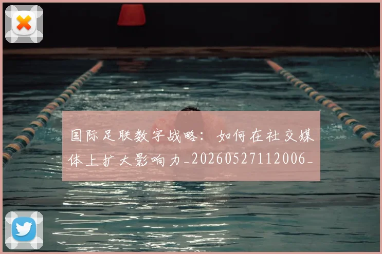 国际足联数字战略：如何在社交媒体上扩大影响力_20260527112006_20260703224957