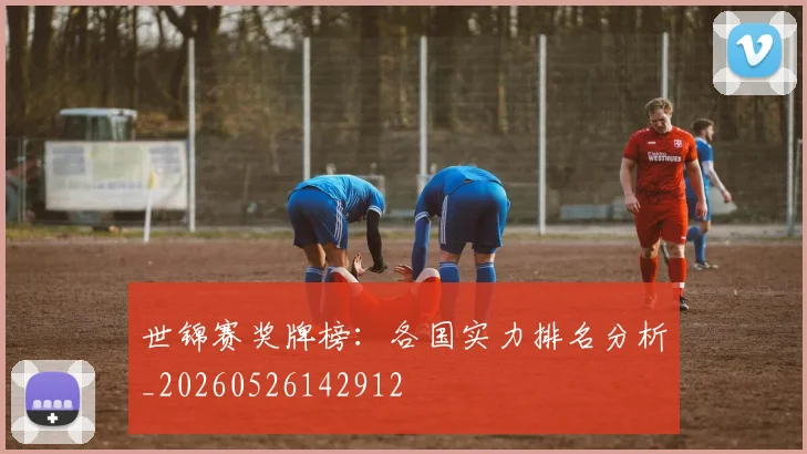 世锦赛奖牌榜：各国实力排名分析_20260526142912
